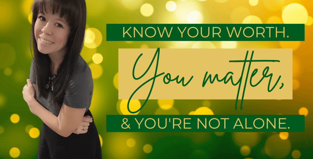 girl with dark hair and bangs, smiling, arms crossed. text says know your worth, you matter and you're not alone. green and gold bokkah background